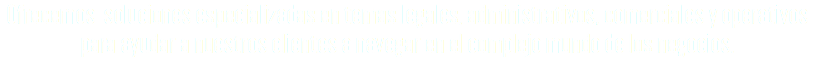 Ofrecemos soluciones especializadas en temas legales, administrativos, comerciales y operativos para ayudar a nuestros clientes a navegar en el complejo mundo de los negocios.